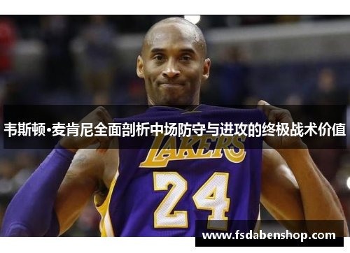 韦斯顿·麦肯尼全面剖析中场防守与进攻的终极战术价值