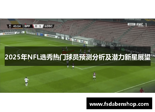 2025年NFL选秀热门球员预测分析及潜力新星展望