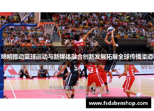 姚明推动篮球运动与新媒体融合创新发展拓展全球传播渠道