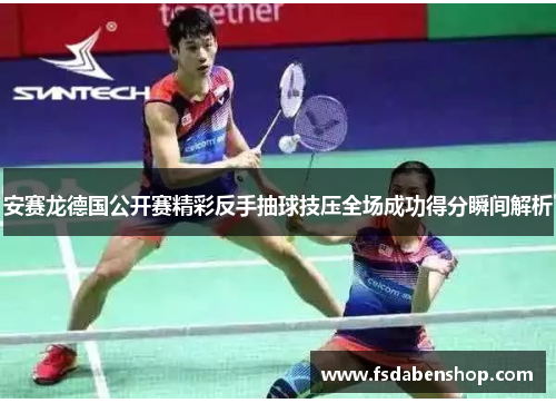 安赛龙德国公开赛精彩反手抽球技压全场成功得分瞬间解析