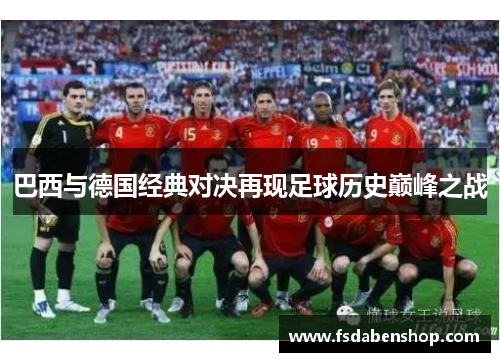 巴西与德国经典对决再现足球历史巅峰之战