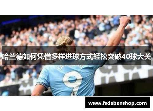 哈兰德如何凭借多样进球方式轻松突破40球大关