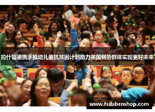 拉什福德携手推动儿童抗贫困计划助力英国弱势群体实现更好未来