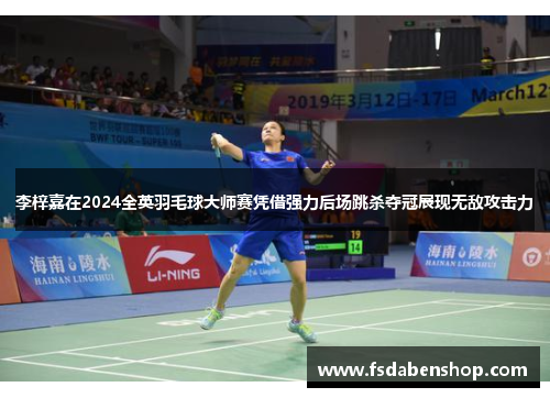 李梓嘉在2024全英羽毛球大师赛凭借强力后场跳杀夺冠展现无敌攻击力