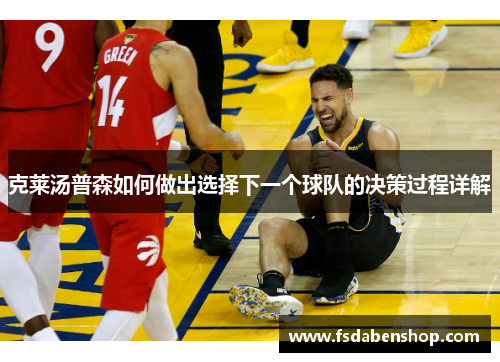 克莱汤普森如何做出选择下一个球队的决策过程详解