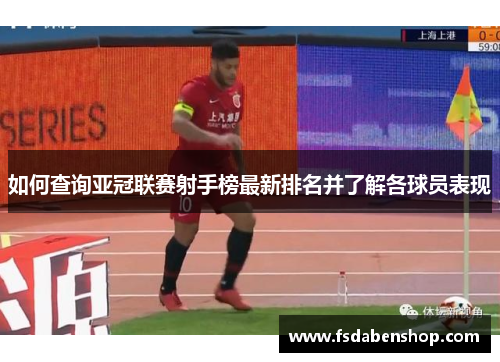 如何查询亚冠联赛射手榜最新排名并了解各球员表现