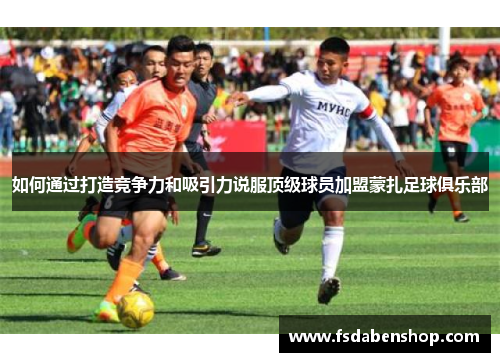 如何通过打造竞争力和吸引力说服顶级球员加盟蒙扎足球俱乐部