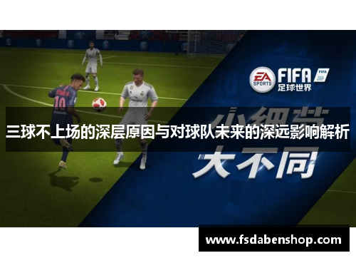 三球不上场的深层原因与对球队未来的深远影响解析