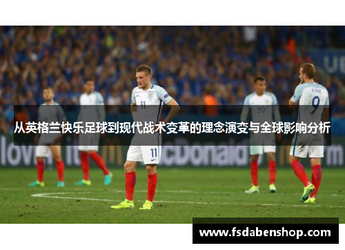 从英格兰快乐足球到现代战术变革的理念演变与全球影响分析