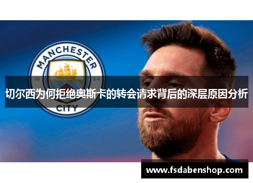 切尔西为何拒绝奥斯卡的转会请求背后的深层原因分析