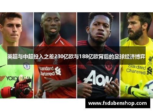 英超与中超投入之差230亿欧与188亿欧背后的足球经济博弈