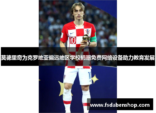 莫德里奇为克罗地亚偏远地区学校捐赠免费网络设备助力教育发展 莫德里奇为克罗地亚偏远地区学校捐赠免费网络设备助力教育发展