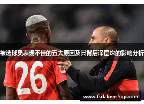 被选球员表现不佳的五大原因及其背后深层次的影响分析 被选球员表现不佳的五大原因及其背后深层次的影响分析