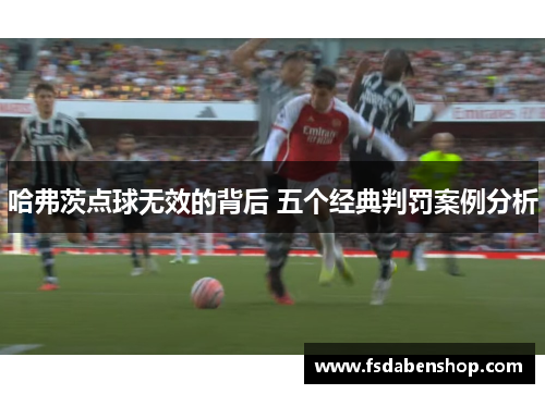 哈弗茨点球无效的背后 五个经典判罚案例分析