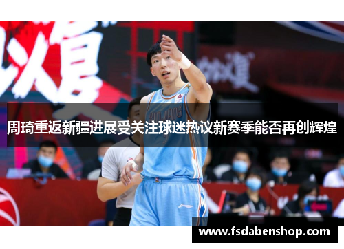 周琦重返新疆进展受关注球迷热议新赛季能否再创辉煌