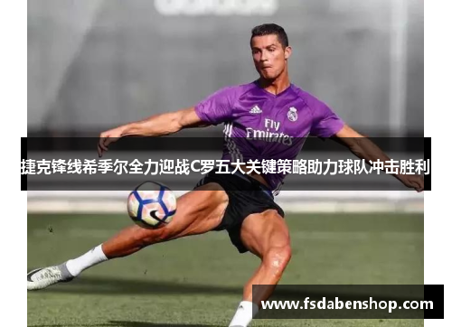 捷克锋线希季尔全力迎战C罗五大关键策略助力球队冲击胜利