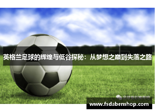 英格兰足球的辉煌与低谷探秘：从梦想之巅到失落之路