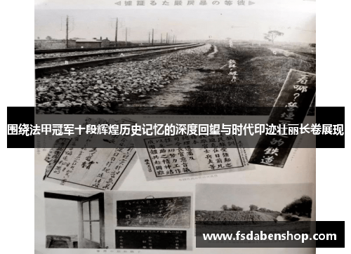 围绕法甲冠军十段辉煌历史记忆的深度回望与时代印迹壮丽长卷展现