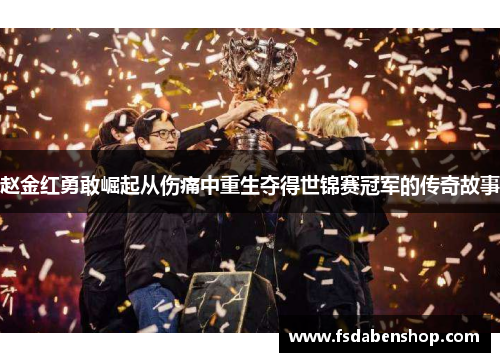 赵金红勇敢崛起从伤痛中重生夺得世锦赛冠军的传奇故事 赵金红勇敢崛起从伤痛中重生夺得世锦赛冠军的传奇故事